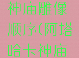 阿塔哈卡神庙雕像顺序(阿塔哈卡神庙地图走法)