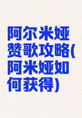 阿尔米娅赞歌攻略(阿米娅如何获得)