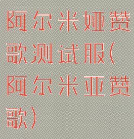 阿尔米娅赞歌测试服(阿尔米亚赞歌)