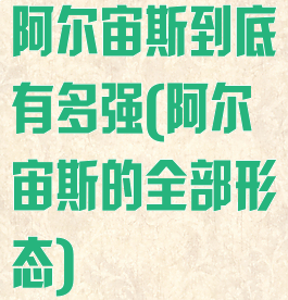 阿尔宙斯到底有多强(阿尔宙斯的全部形态)