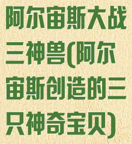 阿尔宙斯大战三神兽(阿尔宙斯创造的三只神奇宝贝)