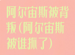 阿尔宙斯被背叛(阿尔宙斯被谁抓了)