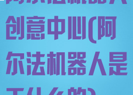 阿尔法机器人创意中心(阿尔法机器人是干什么的)