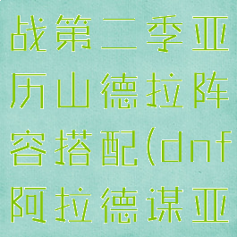 阿拉德谋略战第二季亚历山德拉阵容搭配(dnf阿拉德谋亚历山)