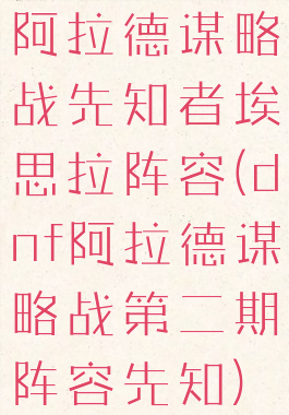 阿拉德谋略战先知者埃思拉阵容(dnf阿拉德谋略战第二期阵容先知)
