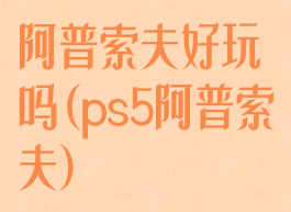 阿普索夫好玩吗(ps5阿普索夫)