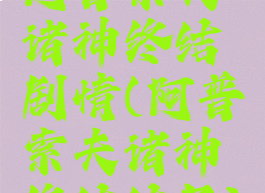 阿普索夫诸神终结剧情(阿普索夫诸神终结结局)