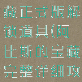 阿比斯的宝藏正式版解锁道具(阿比斯的宝藏完整详细攻略)