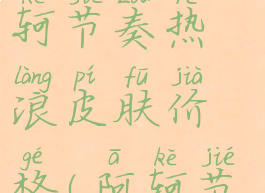 阿轲节奏热浪多少钱阿轲节奏热浪皮肤价格(阿轲节奏热浪值得买吗)