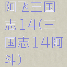 阿飞三国志14(三国志14阿斗)