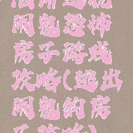 陷阱逃脱闹鬼恐怖房子游戏攻略(逃出闹鬼的房子攻略)