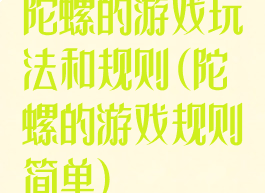 陀螺的游戏玩法和规则(陀螺的游戏规则简单)