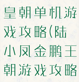 陆小凤金鹏皇朝单机游戏攻略(陆小凤金鹏王朝游戏攻略)