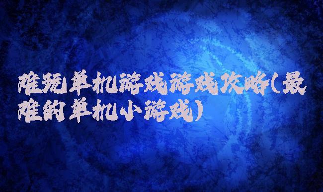 难玩单机游戏游戏攻略(最难的单机小游戏)