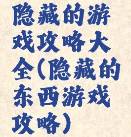 隐藏的游戏攻略大全(隐藏的东西游戏攻略)