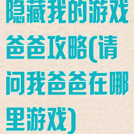隐藏我的游戏爸爸攻略(请问我爸爸在哪里游戏)