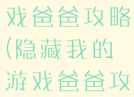 隐藏我的游戏爸爸攻略(隐藏我的游戏爸爸攻略大全)