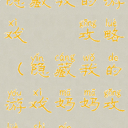 隐藏我的游戏媽媽攻略(隐藏我的游戏妈妈攻略视频)