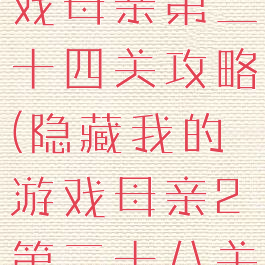 隐藏我的游戏母亲第二十四关攻略(隐藏我的游戏母亲2第二十八关攻略)