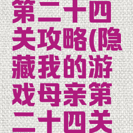 隐藏我的游戏母亲第二十四关攻略(隐藏我的游戏母亲第二十四关攻略怎么过)