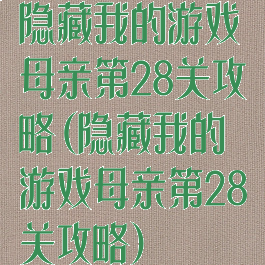 隐藏我的游戏母亲第28关攻略(隐藏我的游戏母亲第28关攻略)