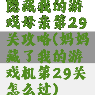 隐藏我的游戏母亲第29关攻略(妈妈藏了我的游戏机第29关怎么过)