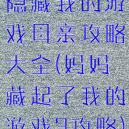 隐藏我的游戏母亲攻略大全(妈妈藏起了我的游戏3攻略)