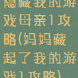隐藏我的游戏母亲1攻略(妈妈藏起了我的游戏1攻略)