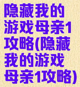 隐藏我的游戏母亲1攻略(隐藏我的游戏母亲1攻略)
