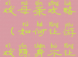 隐身我的游戏母亲攻略(如何让游戏隐身不让妈妈发现)