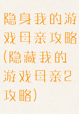 隐身我的游戏母亲攻略(隐藏我的游戏母亲2攻略)