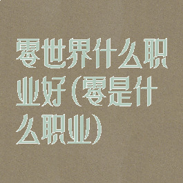 零世界什么职业好(零是什么职业)