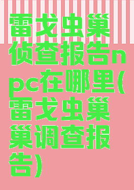 雷戈虫巢侦查报告npc在哪里(雷戈虫巢巢调查报告)