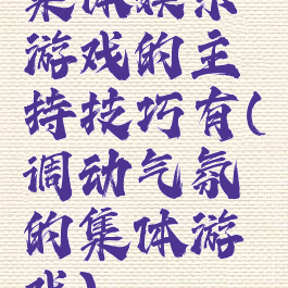 集体娱乐游戏的主持技巧有(调动气氛的集体游戏)
