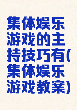 集体娱乐游戏的主持技巧有(集体娱乐游戏教案)