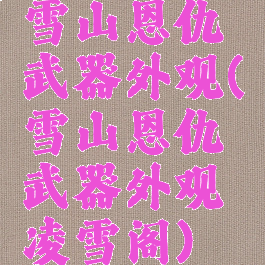 雪山恩仇武器外观(雪山恩仇武器外观凌雪阁)
