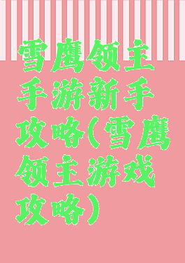 雪鹰领主手游新手攻略(雪鹰领主游戏攻略)
