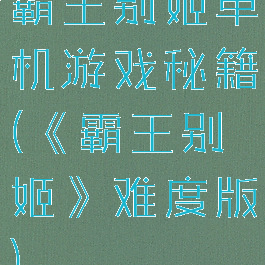 霸王别姬单机游戏秘籍(《霸王别姬》难度版)