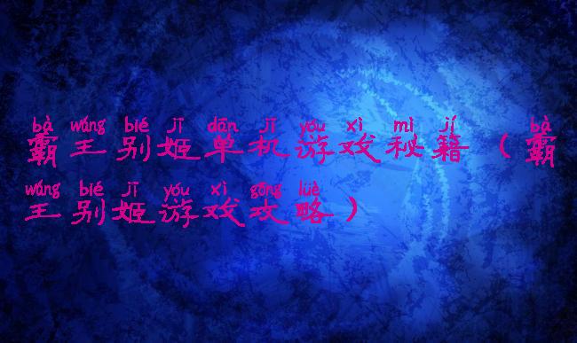 霸王别姬单机游戏秘籍(霸王别姬游戏攻略)