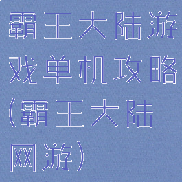 霸王大陆游戏单机攻略(霸王大陆网游)