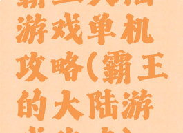 霸王大陆游戏单机攻略(霸王的大陆游戏攻略)