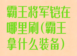 霸王将军铠在哪里刷(霸王拿什么装备)