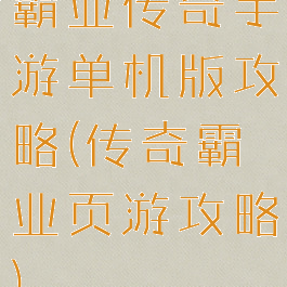 霸业传奇手游单机版攻略(传奇霸业页游攻略)