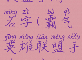 霸气英雄联盟手游名字(霸气英雄联盟手游名字大全)