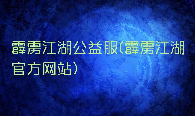 霹雳江湖公益服(霹雳江湖官方网站)