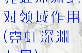 霓虹深渊绝对领域作用(霓虹深渊力量)