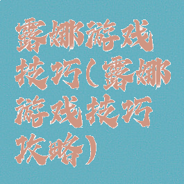 露娜游戏技巧(露娜游戏技巧攻略)