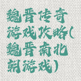 魏晋传奇游戏攻略(魏晋南北朝游戏)