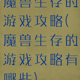 魔兽生存的游戏攻略(魔兽生存的游戏攻略有哪些)