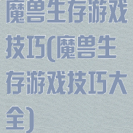 魔兽生存游戏技巧(魔兽生存游戏技巧大全)